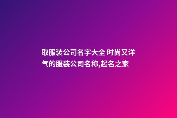 取服装公司名字大全 时尚又洋气的服装公司名称,起名之家-第1张-公司起名-玄机派
